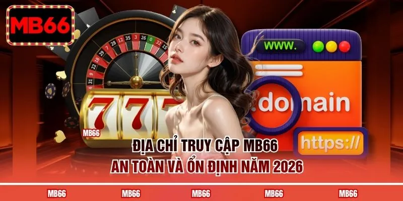 Địa chỉ truy cập MB66 an toàn và ổn định năm 2026